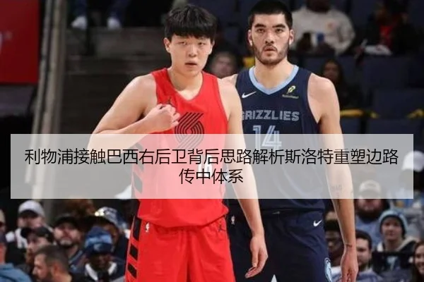 利物浦接触巴西右后卫背后思路解析斯洛特重塑边路传中体系