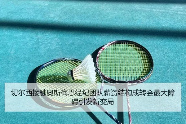 切尔西接触奥斯梅恩经纪团队薪资结构成转会最大障碍引发新变局